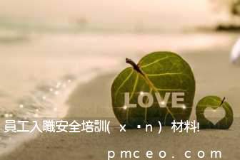 員工入職安全培訓(xùn)材料!