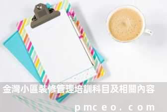 金灣小區裝修管理培訓科目及相關內容